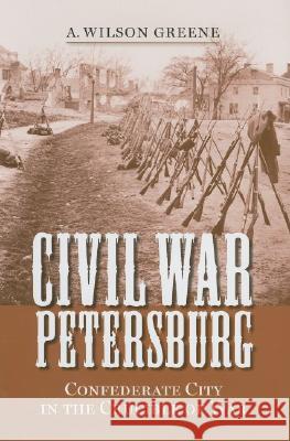 Civil War Petersburg: Confederate City in the Crucible of War Greene, A. Wilson 9780813925707 University of Virginia Press - książka