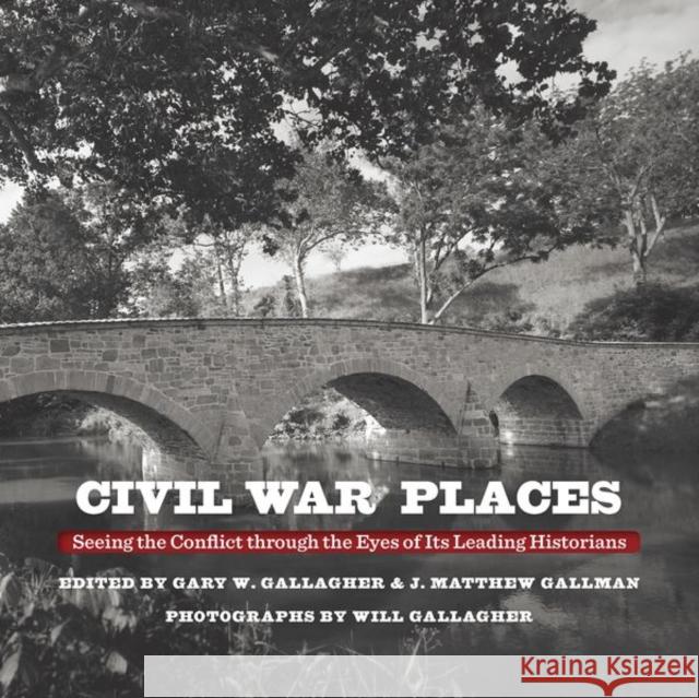 Civil War Places: Seeing the Conflict Through the Eyes of Its Leading Historians Gary W. Gallagher J. Matthew Gallman Will Gallagher 9781469649535 University of North Carolina Press - książka