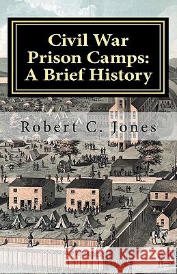 Civil War Prison Camps: A Brief History Robert C. Jones 9781463560287 Createspace - książka