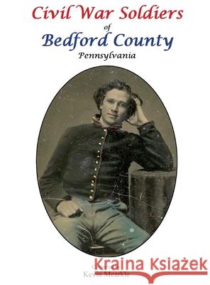 Civil War Soldiers of Bedford County Pennsylvania Kevin Mearkle 9781737502500 Kevin Mearkle - książka