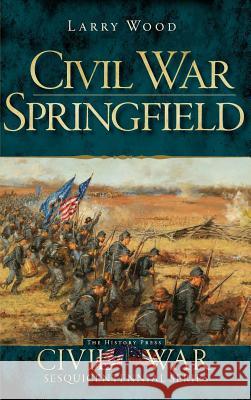 Civil War Springfield Larry Wood 9781540230379 History Press Library Editions - książka