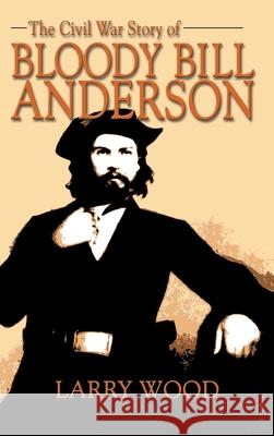 Civil War Story of Bloody Bill Anderson Larry Wood 9781681792705 Eakin Press - książka