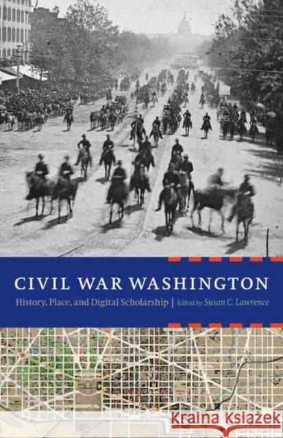 Civil War Washington: History, Place, and Digital Scholarship Susan C. Lawrence 9780803262867 University of Nebraska Press - książka