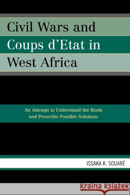 Civil Wars and Coups d'Etat in West Africa: An Attempt to Understand the Roots and Prescribe Possible Solutions Souaré, Issaka K. 9780761834250 University Press of America - książka