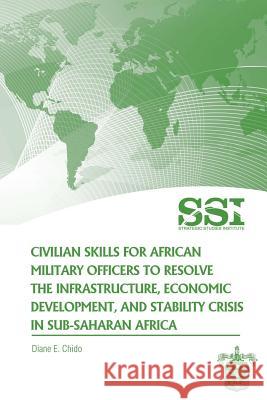 Civilian Skills for African Military Officers to Resolve the Infrastructure, Economic Development, and Stability Crisis in Sub-Saharan Africa Diane E. Chido 9781477556030 Createspace - książka