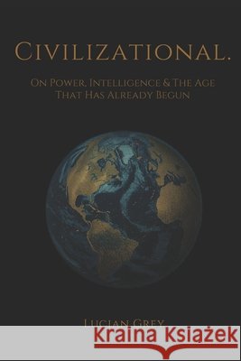 Civilizational.: On Power, Intelligence, and the Age That Has Already Begun Grey, Lucian 9798195005276 Independently Published - książka