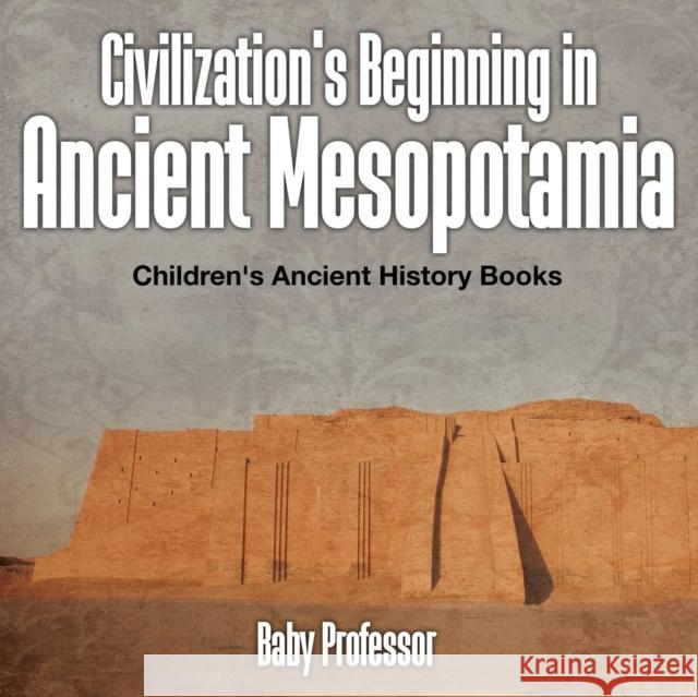 Civilization's Beginning in Ancient Mesopotamia -Children's Ancient History Books Baby Professor   9781541903135 Baby Professor - książka