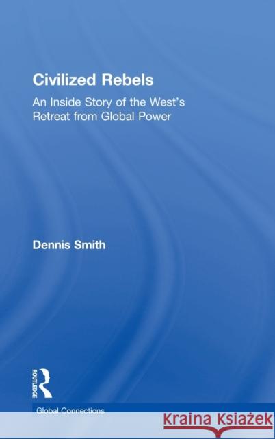 Civilized Rebels: An Inside Story of the West's Retreat from Global Power Dennis Smith 9780815393160 Routledge - książka