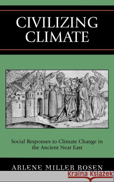 Civilizing Climate: Social Responses to Climate Change in the Ancient Near East Rosen, Arlene Miller 9780759104938 Altamira Press - książka