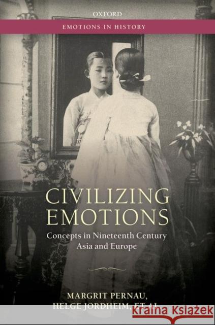 Civilizing Emotions: Concepts in Nineteenth Century Asia and Europe Margrit Pernau Helge Jordheim Orit Bashkin 9780198745532 Oxford University Press, USA - książka