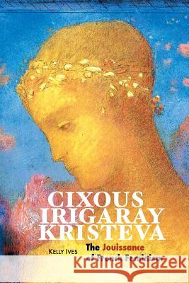 Cixous, Irigaray, Kristeva: The Jouissance of French Feminism Kelly Ives 9781861717436 Crescent Moon Publishing - książka