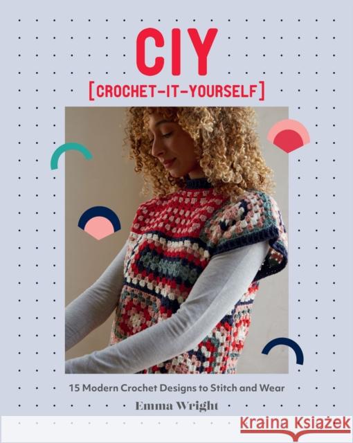 CIY: Crochet-It-Yourself: 15 Modern Crochet Designs to Stitch and Wear Emma Wright 9781787138681 Quadrille Publishing Ltd - książka