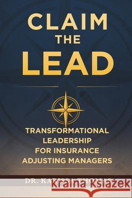 Claim the Lead: Transformational Leadership for Insurance Adjusting Managers Karissa Thomas 9781968277963 Efficient Adjuster Publishing - książka