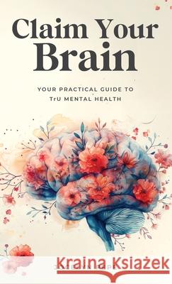 Claim Your Brain: Your Practical Guide to TrU Mental Health Jocelyn Pepe 9781069453136 Uplevel Productions LLC - książka