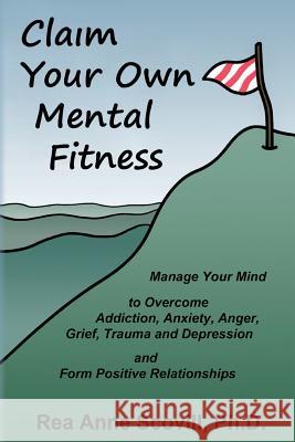 Claim Your Own Mental Fitness: Manage Your Mind to Overcome Addiction, Anxiety, Anger, Grief, Trauma & Depression and Form Positive Relationships Rea Anne Scovil Julian Daniel Depuma 9781477507377 Createspace - książka