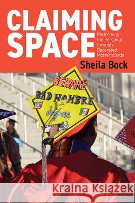 Claiming Space: Performing the Personal Through Decorated Mortarboards Sheila Bock 9781646425242 Utah State University Press - książka