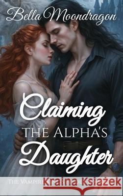 Claiming the Alpha's Daughter: The Vampire King's Feeder Book 1 Bella Moondragon 9781964125800 Rogue Wolf Publishing - książka