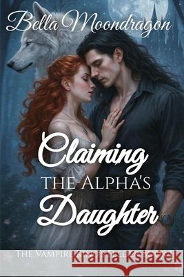 Claiming the Alpha's Daughter: The Vampire King's Feeder Book 1 Bella Moondragon 9781964125817 Rogue Wolf Publishing - książka