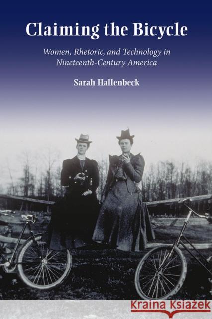 Claiming the Bicycle: Women, Rhetoric, and Technology in Nineteenth-Century America Sarah Hallenbeck 9780809334445 Southern Illinois University Press - książka
