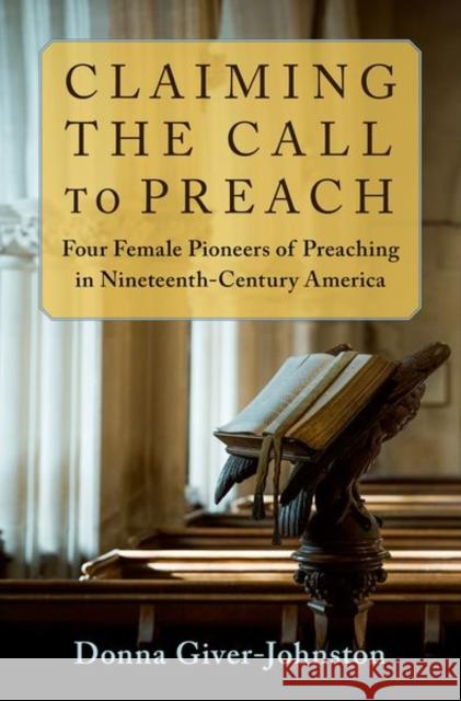 Claiming the Call to Preach: Four Female Pioneers of Preaching in Nineteenth-Century America Donna Giver Johnston 9780197576373 Oxford University Press, USA - książka