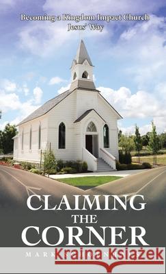 Claiming the Corner: Becoming a Kingdom Impact Church Jesus' Way Mark Schoenhals 9781664228368 WestBow Press - książka