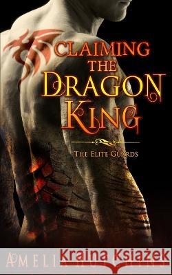 Claiming the Dragon King: The Elite Guards Amelia Hutchins   9780997720105 Amelia Hutchins - książka