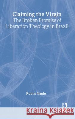 Claiming the Virgin: The Broken Promise of Liberation Theology in Brazil Robin Nagle Robin Nagle  9780415915663 Taylor & Francis - książka