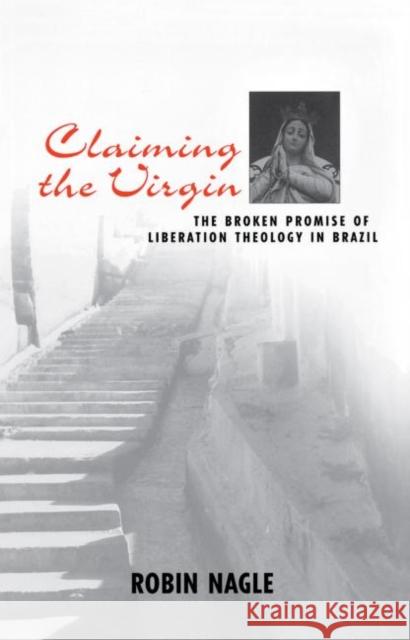 Claiming the Virgin: The Broken Promise of Liberation Theology in Brazil Nagle, Robin 9780415915670 Routledge - książka