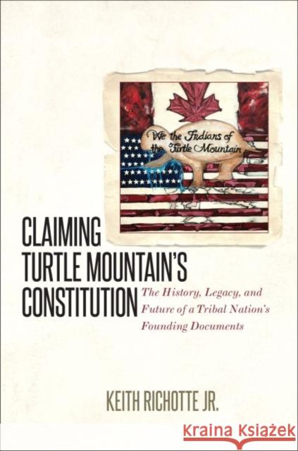 Claiming Turtle Mountain's Constitution: The History, Legacy, and Future of a Tribal Nation's Founding Documents Keith Richotte 9781469634500 University of North Carolina Press - książka