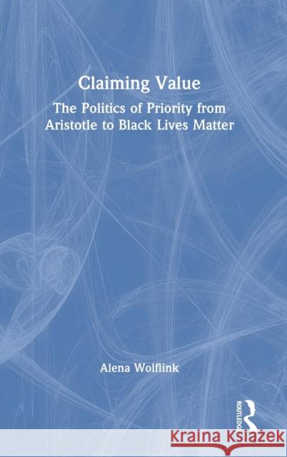 Claiming Value: The Politics of Priority from Aristotle to Black Lives Matter Wolflink, Alena 9781032302782 Taylor & Francis Ltd - książka