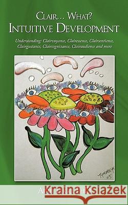 Clair... What? Intuitive Development: Understanding: Clairvoyance, Clairessence, Clairsentience, Clairgustance, Claircognizance, Clairaudience and mor Lugo, April 9781449075569 Authorhouse - książka