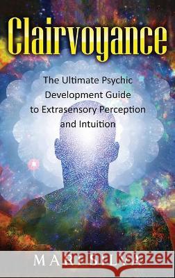 Clairvoyance: The Ultimate Psychic Development Guide to Extrasensory Perception and Intuition Mari Silva 9781638180166 Franelty Publications - książka