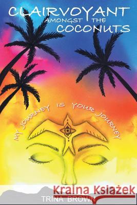Clairvoyant Amongst the Coconuts: Your Journey is My Journey Trina Brown 9781925949049 Trina Jane Brown - książka