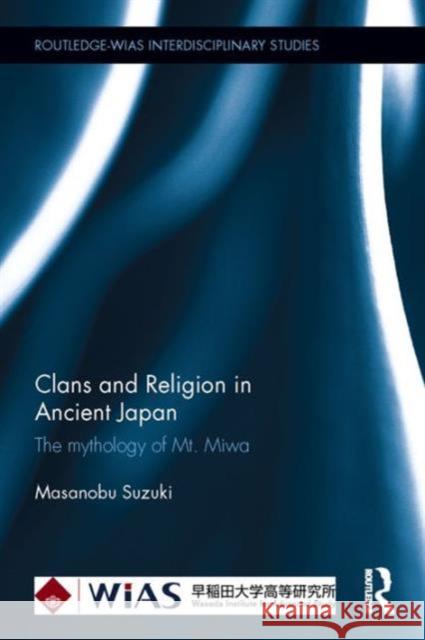 Clans and Religion in Ancient Japan: The Mythology of Mt. Miwa Masanobu Suzuki 9781138922877 Routledge - książka