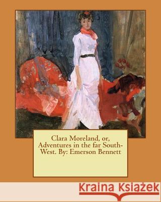 Clara Moreland, or, Adventures in the far South-West. By: Emerson Bennett Bennett, Emerson 9781537016085 Createspace Independent Publishing Platform - książka