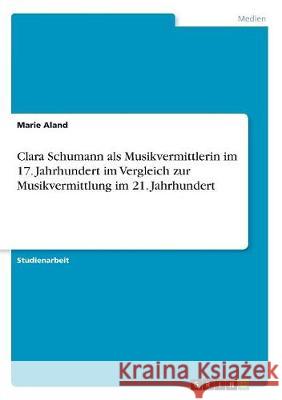 Clara Schumann als Musikvermittlerin im 17. Jahrhundert im Vergleich zur Musikvermittlung im 21. Jahrhundert Marie Aland 9783668516311 Grin Verlag - książka