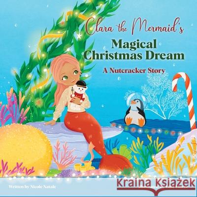 Clara the Mermaid's Magical Christmas Dream (a Nutcracker Story) Nicole Natale Lilla Vincze 9781956146080 Joy Holiday Publishing - książka