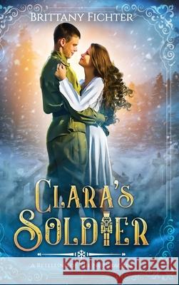 Clara's Soldier: A Retelling of The Nutcracker Brittany Fichter 9781949710106 Brittany Fichter - książka