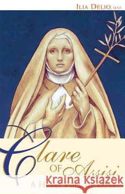 Clare of Assisi: A Heart Full of Love Ilia Delio 9780867167894 Saint Anthony Messenger Press - książka