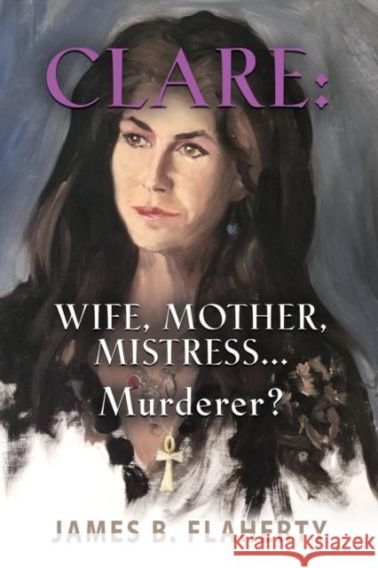 Clare: Wife, Mother, Mistress... Murderer? James B Flaherty 9781644383612 Booklocker.com - książka