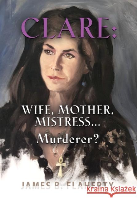 Clare: Wife, Mother, Mistress... Murderer? James B Flaherty 9781644383629 Booklocker.com - książka