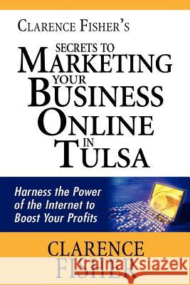 Clarence Fisher's Secrets to Marketing Your Business Online in Tulsa Clarence Fishe 9781463577896 Createspace - książka