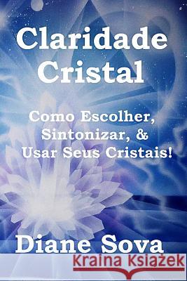 Claridade Cristal: Como Escolher, Sintonizar, & Usar Seus Cristais! Diane Sova Daniel Augustus Prates Pablo Prates 9780692797297 Global Spirit Publishing - książka