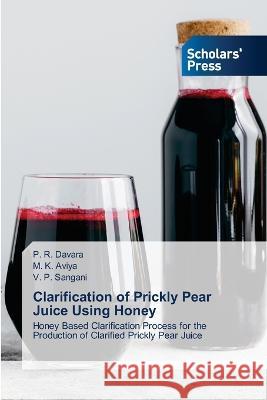 Clarification of Prickly Pear Juice Using Honey Davara, P. R., Aviya, M. K., Sangani, V. P. 9786205522622 Scholars' Press - książka