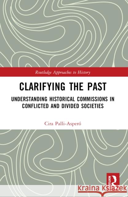 Clarifying the Past: Understanding Historical Commissions in Conflicted and Divided Societies Cira Pall?-Asper? 9780367501020 Routledge - książka