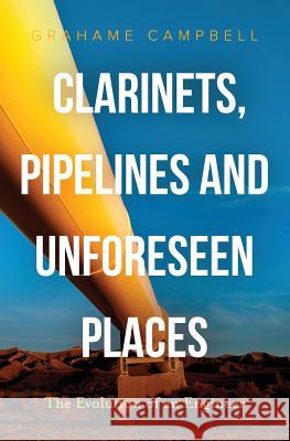 Clarinets, Pipelines and Unforeseen Places: The Evolution of an Engineer Grahame Campbell 9780994525406 Grandamico Pty Ltd - książka