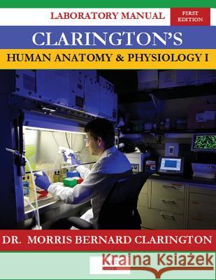 Clarington's Human Anatomy & Physiology I: Laboratory Manual Dr Morris Bernard Clarington 9781978373495 Createspace Independent Publishing Platform - książka