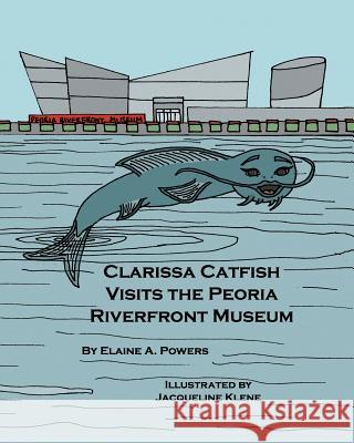 Clarissa Catfish Visits the Peoria Riverfront Museum Elaine a. Powers Jacqueline Klene 9781973868965 Createspace Independent Publishing Platform - książka