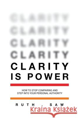 Clarity is Power: How to stop comparing and step into your personal authority Ruth Saw 9789811460340 Clarity Expert - książka