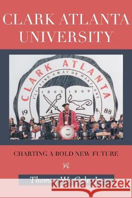 Clark Atlanta University: Charting a Bold New Future Cole, Thomas W., Jr. 9781481779159 Authorhouse - książka